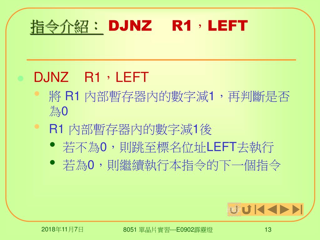指令介紹： DJNZ R1，LEFT DJNZ R1，LEFT 將 R1 內部暫存器內的數字減1，再判斷是否為0
