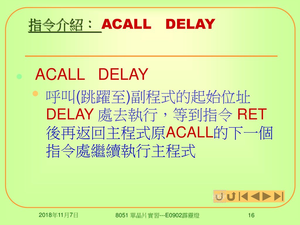 呼叫(跳躍至)副程式的起始位址 DELAY 處去執行，等到指令 RET 後再返回主程式原ACALL的下一個指令處繼續執行主程式