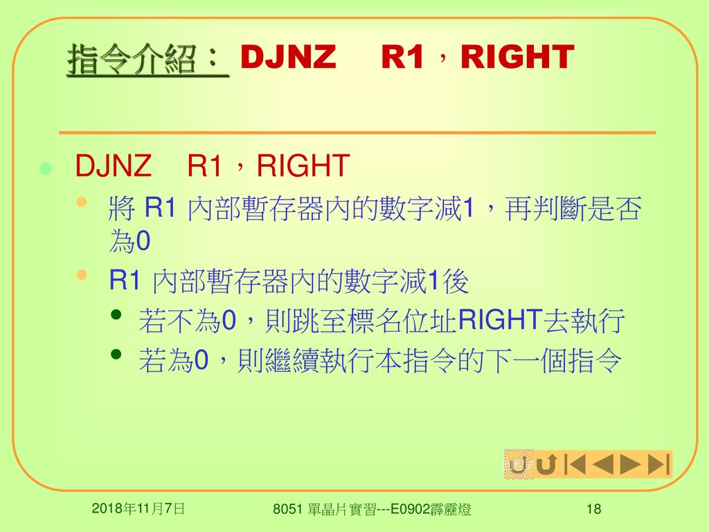 指令介紹： DJNZ R1，RIGHT DJNZ R1，RIGHT 將 R1 內部暫存器內的數字減1，再判斷是否為0