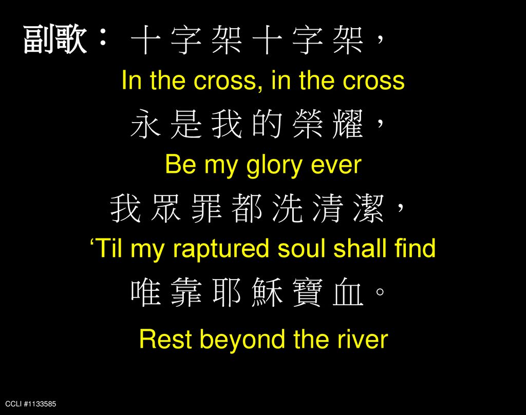 十 字 架 十 字 架， 副歌： 永 是 我 的 榮 耀， 我 眾 罪 都 洗 清 潔， 唯 靠 耶 穌 寶 血。