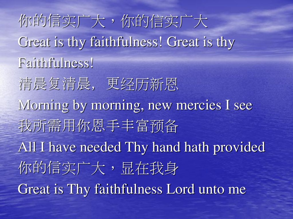 你的信实广大，你的信实广大 Great is thy faithfulness! Great is thy. Faithfulness! 清晨复清晨，更经历新恩. Morning by morning, new mercies I see.