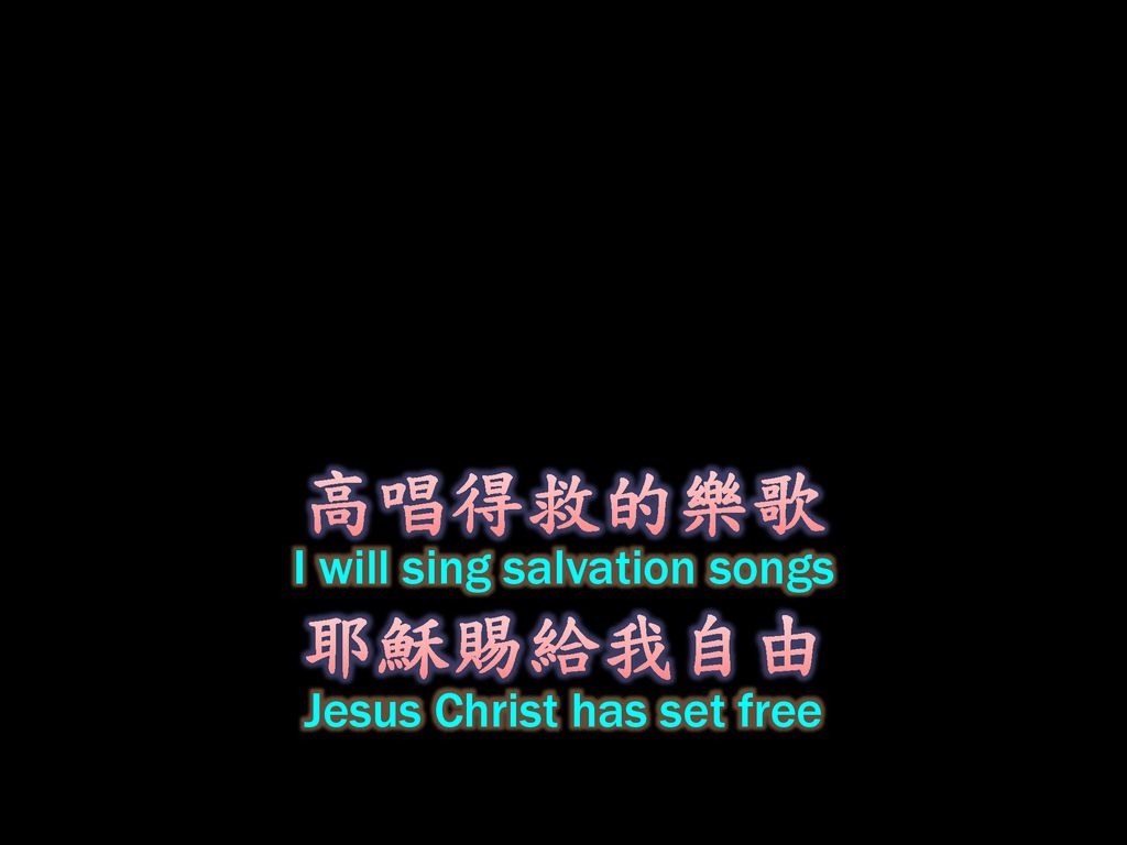 高唱得救的樂歌 I will sing salvation songs 耶穌賜給我自由 Jesus Christ has set free