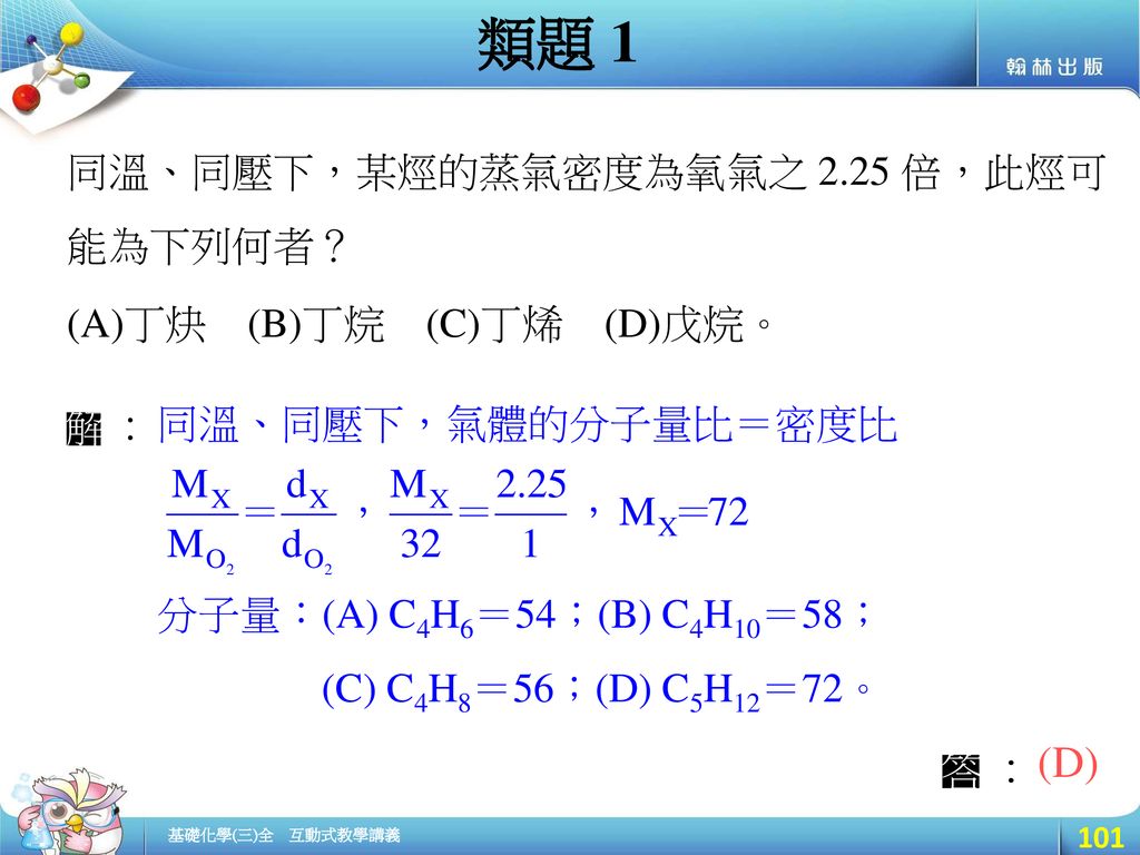 類題 1 (D) 同溫、同壓下，某烴的蒸氣密度為氧氣之 2.25 倍，此烴可能為下列何者？ (A)丁炔 (B)丁烷 (C)丁烯 (D)戊烷。