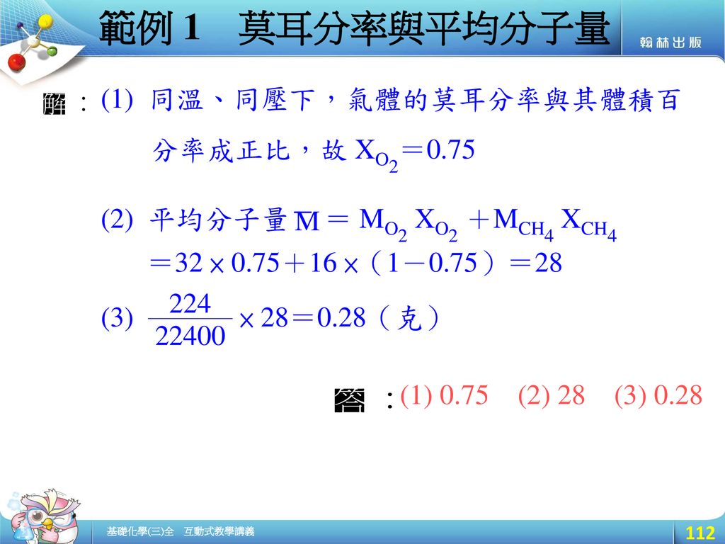 範例 1 莫耳分率與平均分子量 (1) 同溫、同壓下，氣體的莫耳分率與其體積百 分率成正比，故 XO2＝0.75