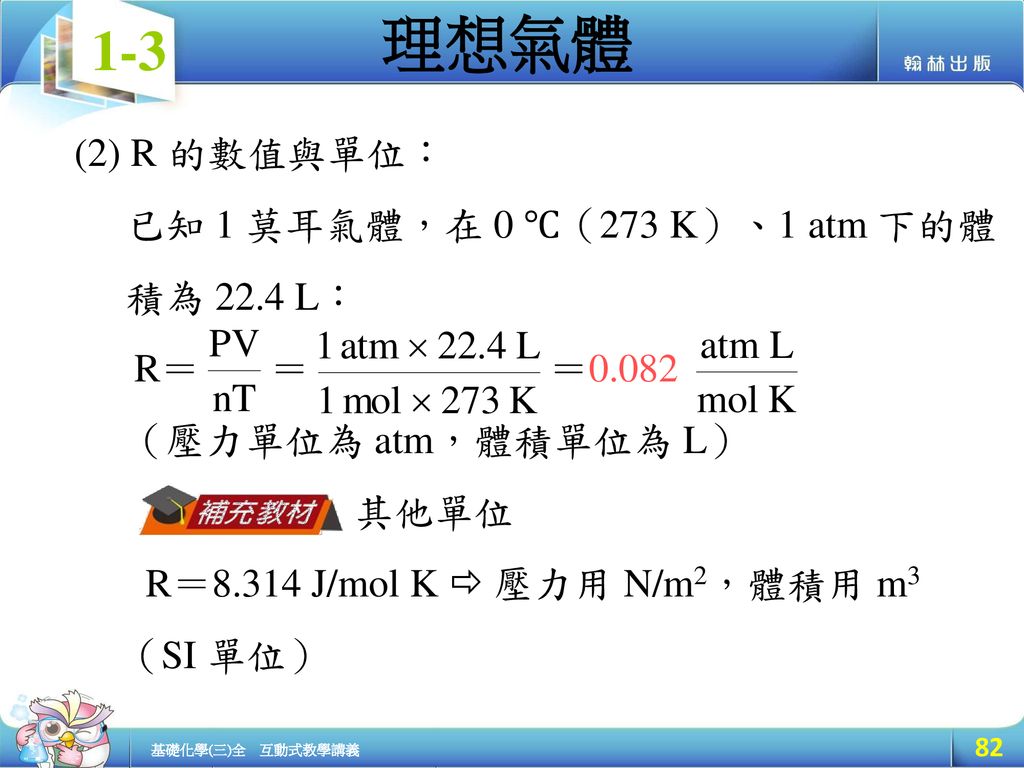 (2) R 的數值與單位： 已知 1 莫耳氣體，在 0 ℃（273 K）、1 atm 下的體. 積為 22.4 L： R＝ ＝ ＝