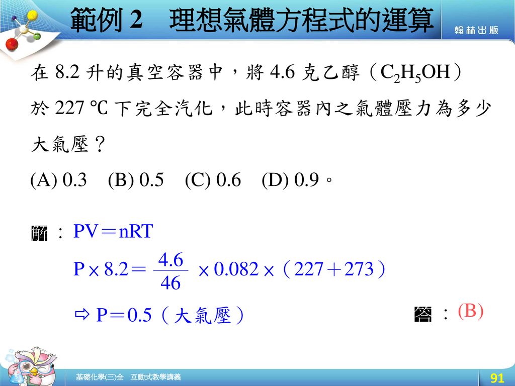 範例 2 理想氣體方程式的運算 在 8.2 升的真空容器中，將 4.6 克乙醇（C2H5OH）