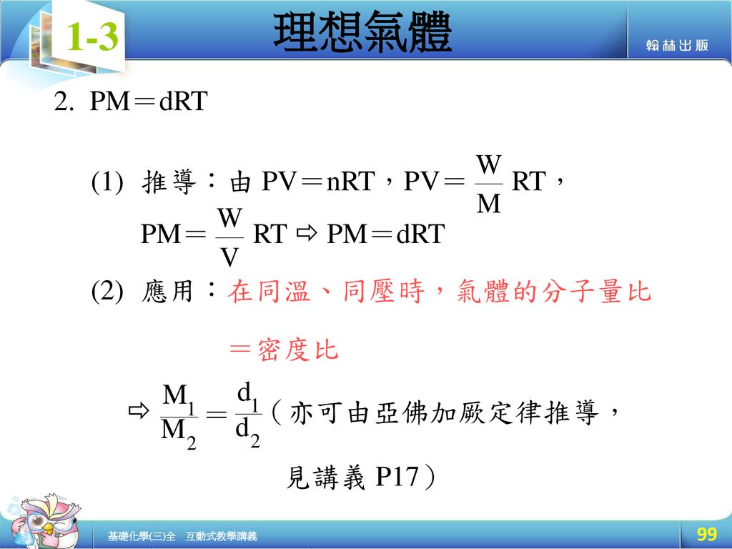 PM＝dRT 推導：由 PV＝nRT，PV＝ RT， PM＝ RT  PM＝dRT. 應用：在同溫、同壓時，氣體的分子量比 ＝密度比.  （亦可由亞佛加厥定律推導，
