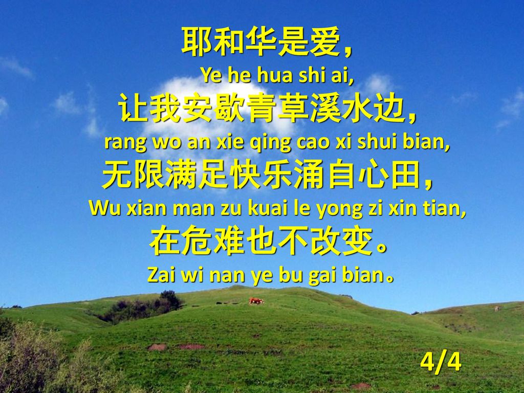 让我安歇青草溪水边， rang wo an xie qing cao xi shui bian, 无限满足快乐涌自心田， 在危难也不改变。