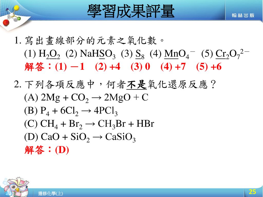學習成果評量 寫出畫線部分的元素之氧化數。 (1) H2O2 (2) NaHSO3 (3) S8 (4) MnO4－ (5) Cr2O72－