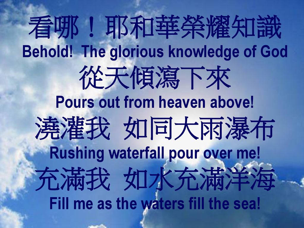 看哪！耶和華榮耀知識 從天傾瀉下來 澆灌我 如同大雨瀑布 充滿我 如水充滿洋海