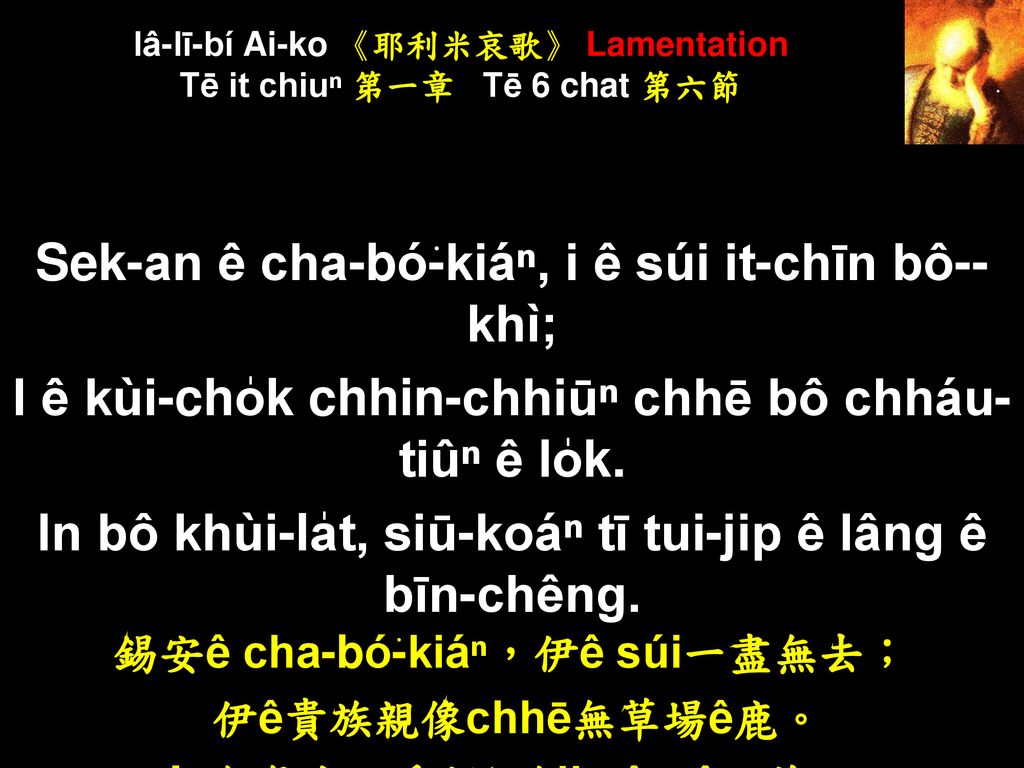 Iâ-lī-bí Ai-ko 《耶利米哀歌》 Lamentation Tē it chiuⁿ 第一章 Tē 6 chat 第六節