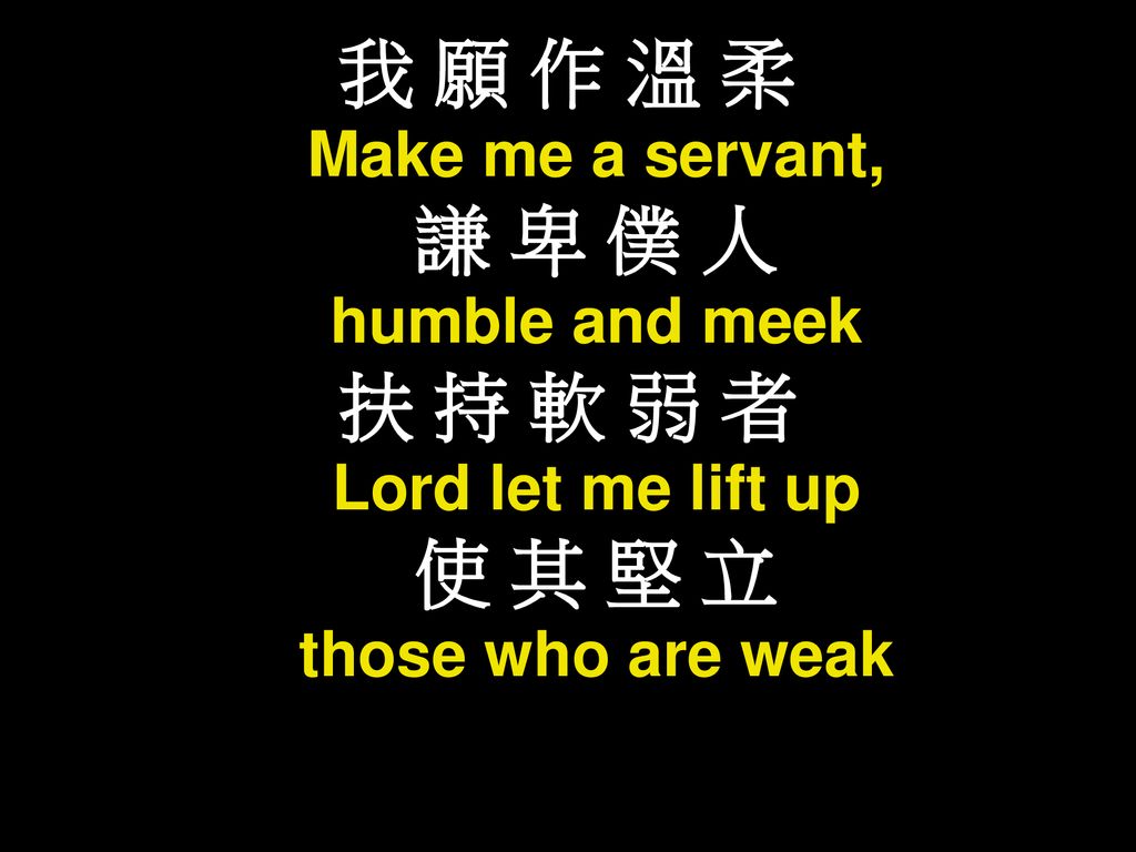 我 願 作 溫 柔 謙 卑 僕 人 扶 持 軟 弱 者 使 其 堅 立 Make me a servant, humble and meek