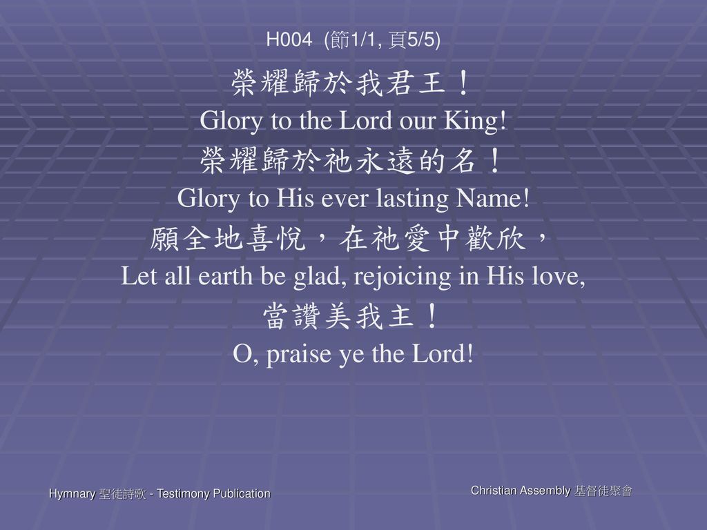 榮耀歸於我君王！ 榮耀歸於祂永遠的名！ 願全地喜悅，在祂愛中歡欣， 當讚美我主！ Glory to the Lord our King!