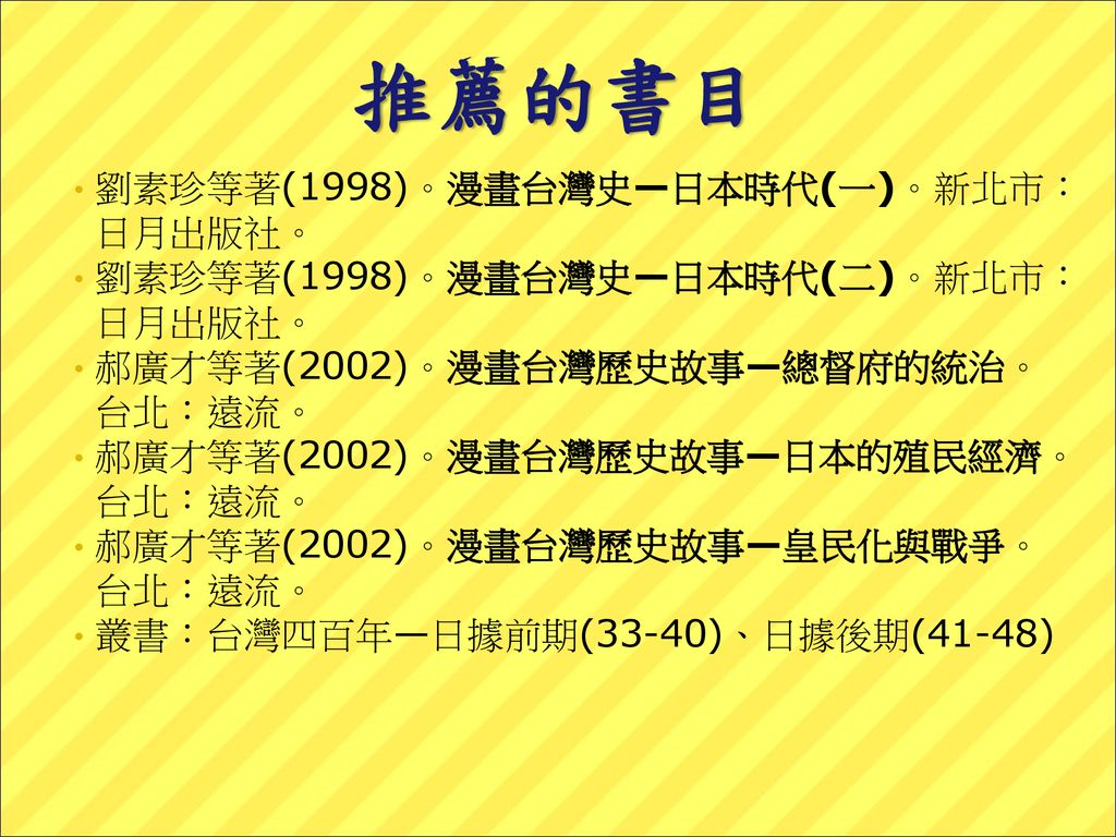 推薦的書目 劉素珍等著(1998)。漫畫台灣史—日本時代(一)。新北市：日月出版社。