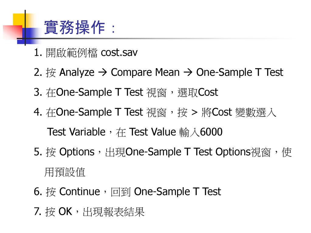 實務操作： 1. 開啟範例檔 cost.sav. 2. 按 Analyze  Compare Mean  One-Sample T Test. 3. 在One-Sample T Test 視窗，選取Cost.