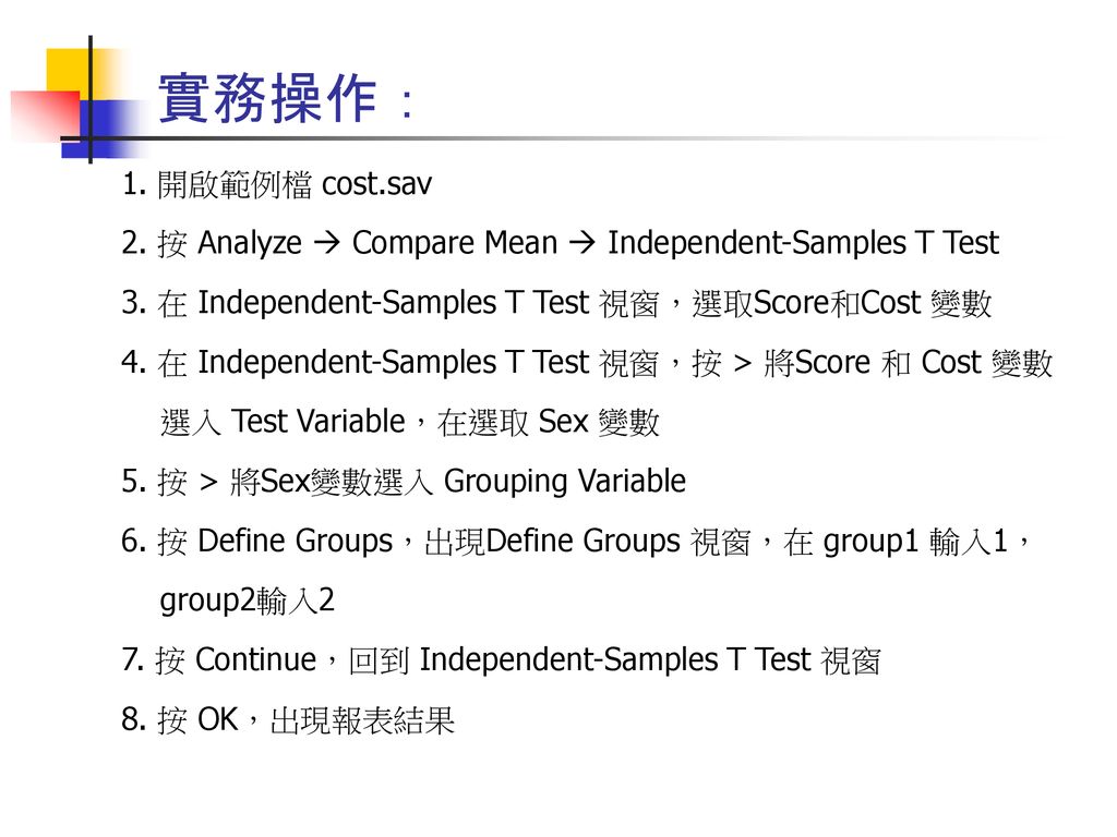 實務操作： 1. 開啟範例檔 cost.sav. 2. 按 Analyze  Compare Mean  Independent-Samples T Test. 3. 在 Independent-Samples T Test 視窗，選取Score和Cost 變數.