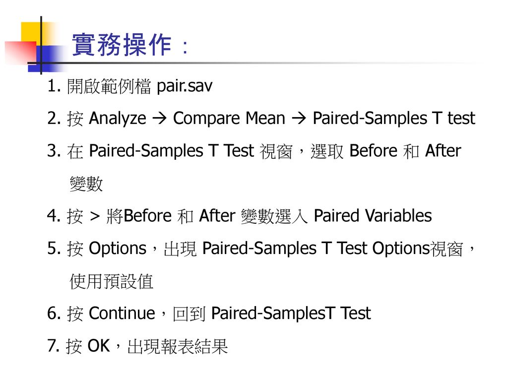 實務操作： 1. 開啟範例檔 pair.sav. 2. 按 Analyze  Compare Mean  Paired-Samples T test. 3. 在 Paired-Samples T Test 視窗，選取 Before 和 After.