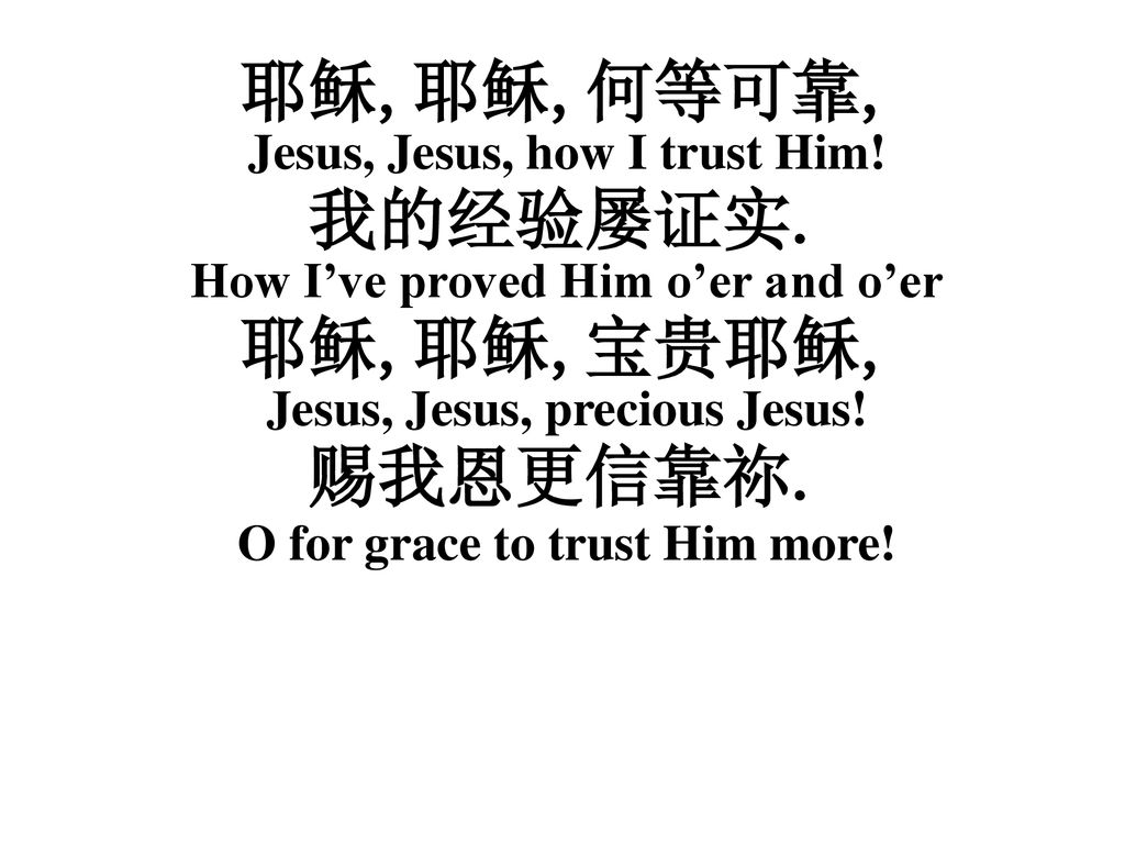 耶稣,耶稣,何等可靠, Jesus, Jesus, how I trust Him! 我的经验屡证实.