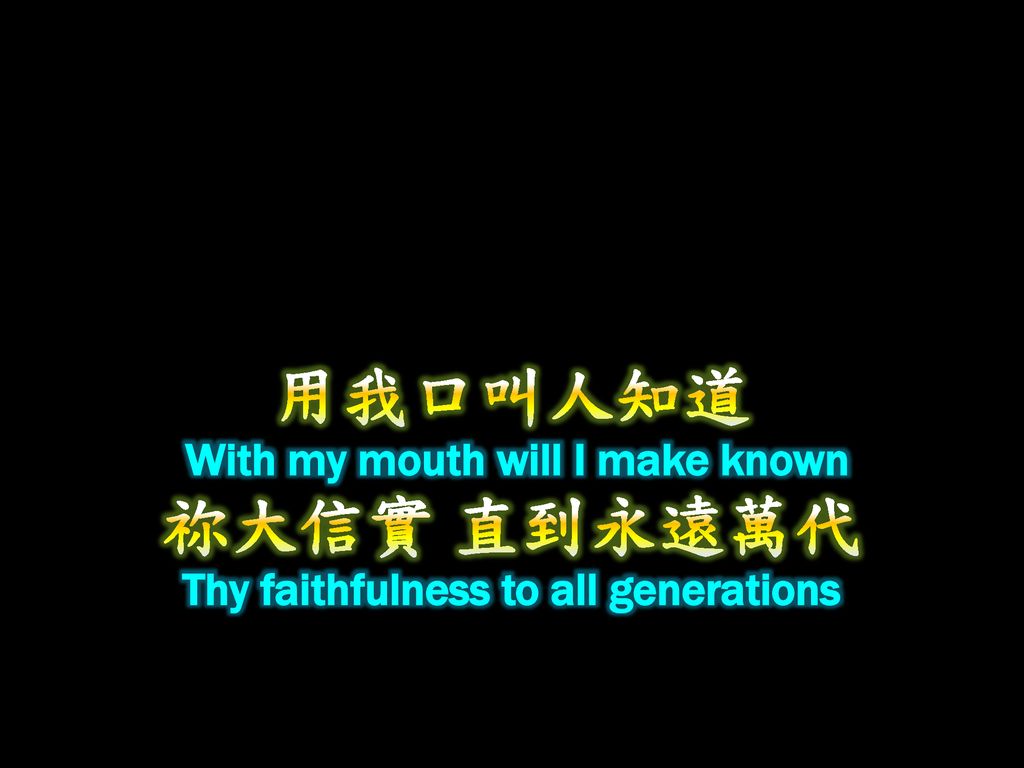 用我口叫人知道 With my mouth will I make known 祢大信實 直到永遠萬代 Thy faithfulness to all generations