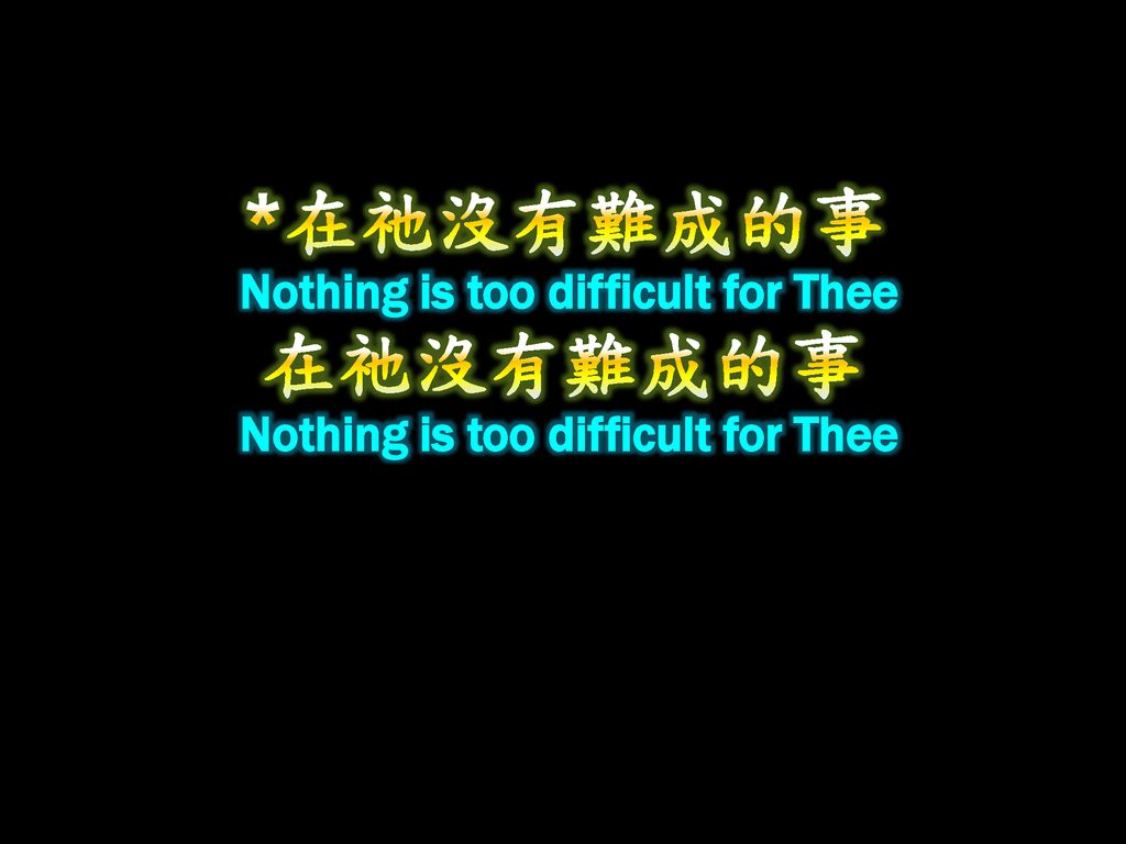 *在祂沒有難成的事 Nothing is too difficult for Thee 在祂沒有難成的事 Nothing is too difficult for Thee