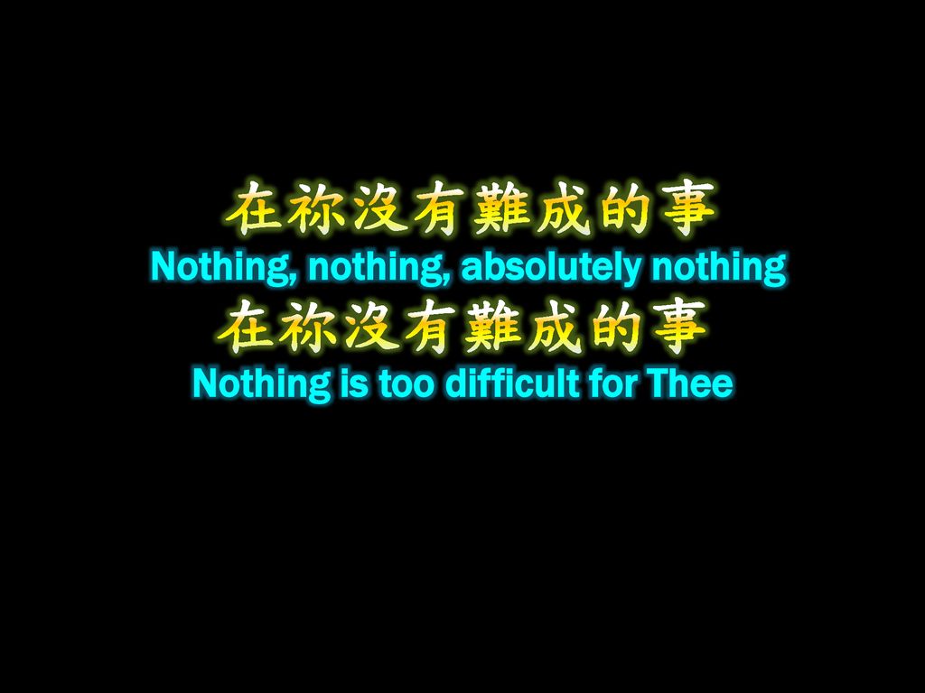 在祢沒有難成的事 Nothing, nothing, absolutely nothing 在祢沒有難成的事 Nothing is too difficult for Thee