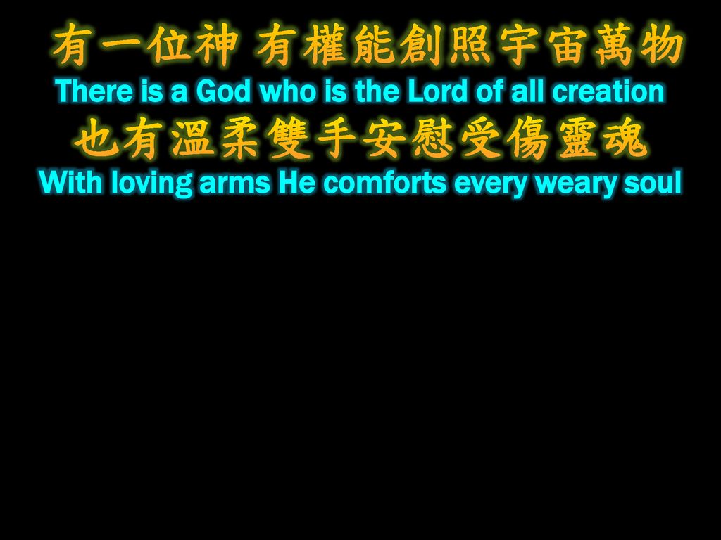 有一位神 有權能創照宇宙萬物 There is a God who is the Lord of all creation 也有溫柔雙手安慰受傷靈魂 With loving arms He comforts every weary soul