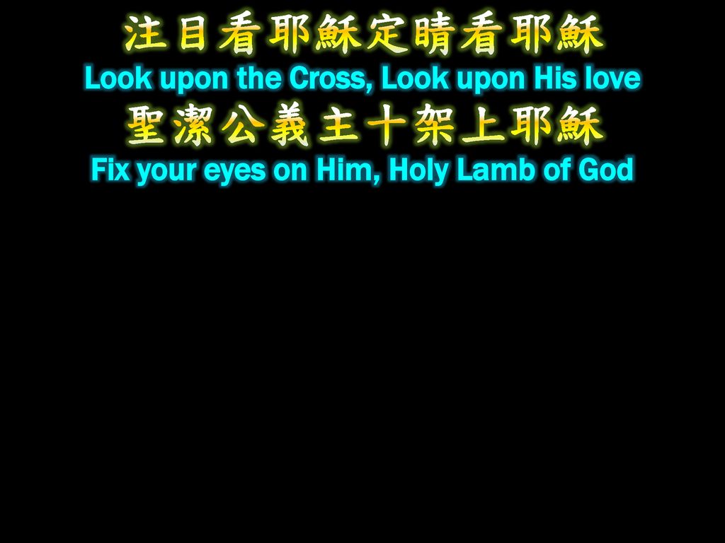 注目看耶穌定睛看耶穌 Look upon the Cross, Look upon His love 聖潔公義主十架上耶穌 Fix your eyes on Him, Holy Lamb of God