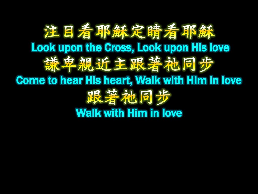 注目看耶穌定睛看耶穌 Look upon the Cross, Look upon His love 謙卑親近主跟著祂同步 Come to hear His heart, Walk with Him in love 跟著祂同步 Walk with Him in love