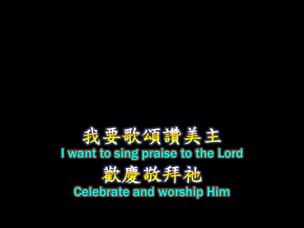 我要歌頌讚美主 歡慶敬拜祂 I want to sing praise to the Lord