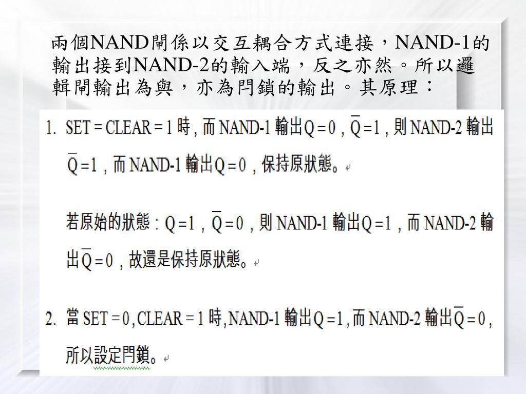 兩個NAND閘係以交互耦合方式連接，NAND-1的輸出接到NAND-2的輸入端，反之亦然。所以邏輯閘輸出為與，亦為閂鎖的輸出。其原理：