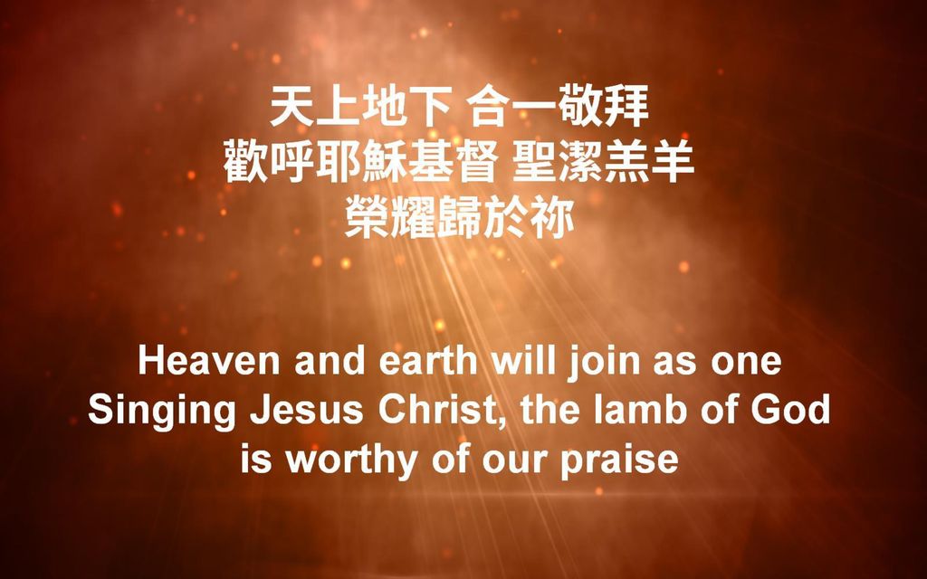 天上地下 合一敬拜 歡呼耶穌基督 聖潔羔羊 榮耀歸於祢 Heaven and earth will join as one Singing Jesus Christ, the lamb of God is worthy of our praise