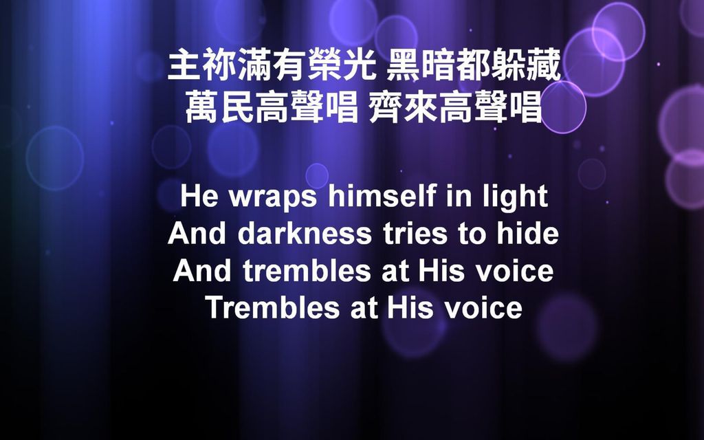 主祢滿有榮光 黑暗都躲藏 萬民高聲唱 齊來高聲唱 He wraps himself in light And darkness tries to hide And trembles at His voice Trembles at His voice