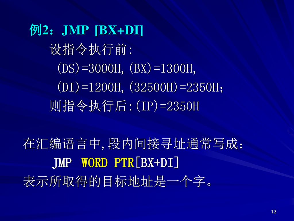 例2：JMP [BX+DI] 设指令执行前: (DS)=3000H,(BX)=1300H, (DI)=1200H,(32500H)=2350H； 则指令执行后:(IP)=2350H. 在汇编语言中,段内间接寻址通常写成：