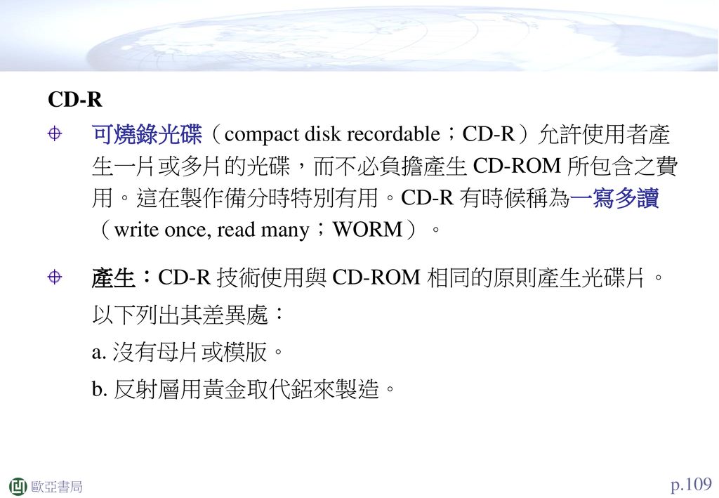 產生：CD-R 技術使用與 CD-ROM 相同的原則產生光碟片。 以下列出其差異處： a. 沒有母片或模版。