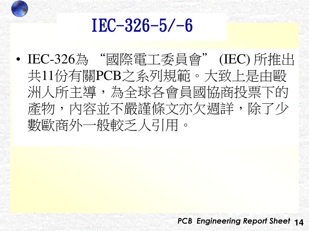 IEC-326-5/-6 IEC-326為 國際電工委員會 (IEC) 所推出共11份有關PCB之系列規範。大致上是由毆洲人所主導，為全球各會員國協商投票下的產物，內容並不嚴謹條文亦欠週詳，除了少數歐商外一般較乏人引用。