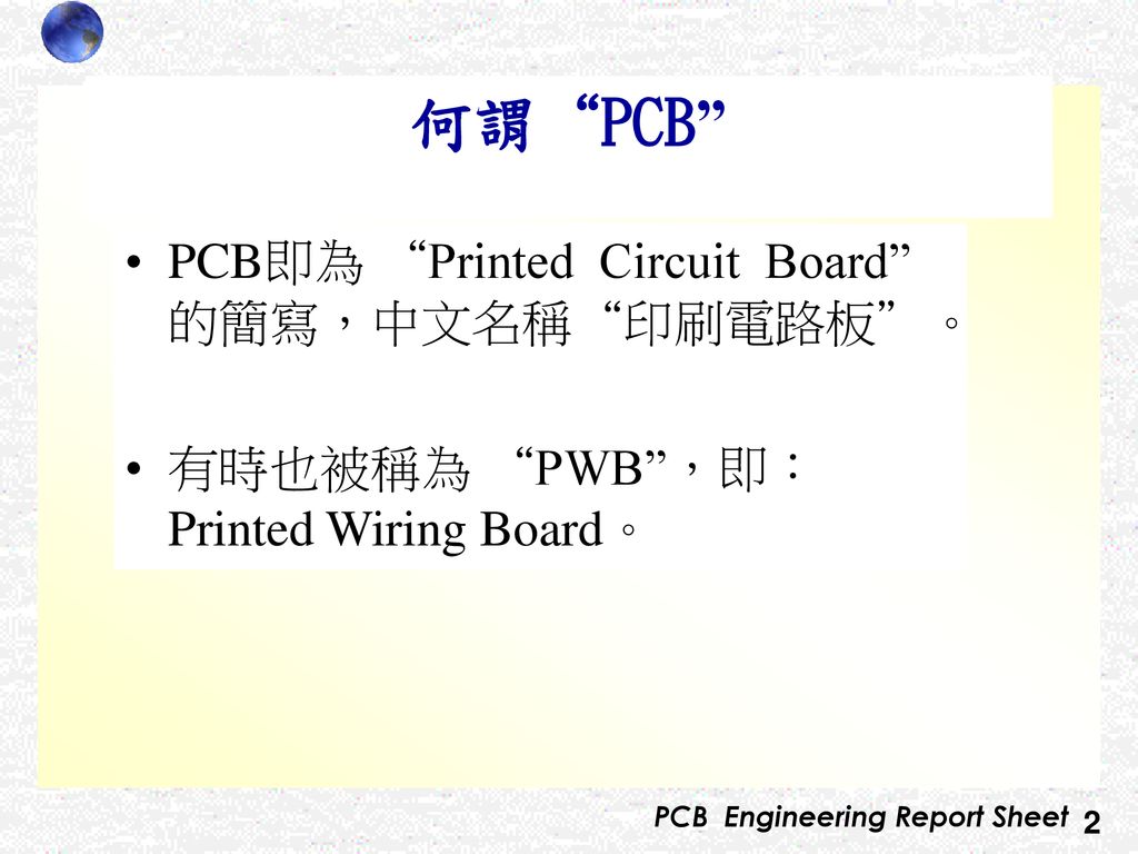 何謂 PCB PCB即為 Printed Circuit Board 的簡寫，中文名稱 印刷電路板 。
