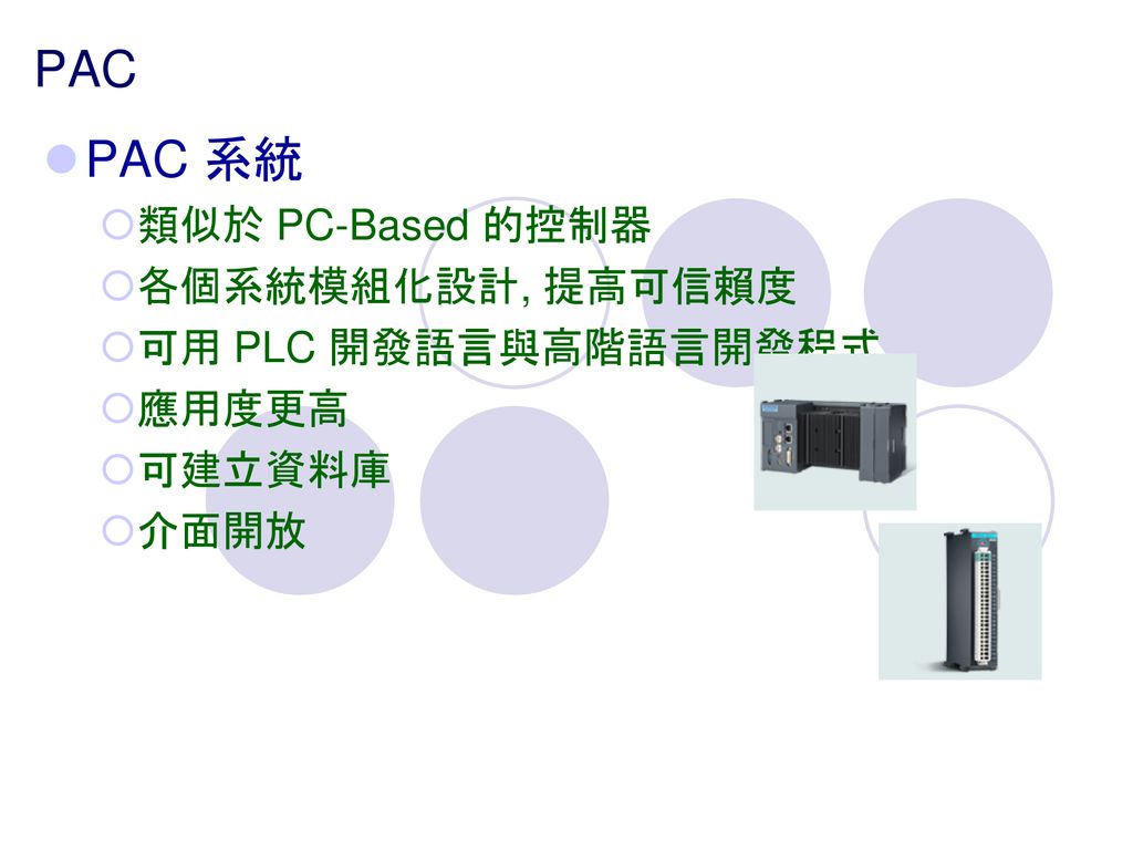 PAC PAC 系統 類似於 PC-Based 的控制器 各個系統模組化設計, 提高可信賴度 可用 PLC 開發語言與高階語言開發程式