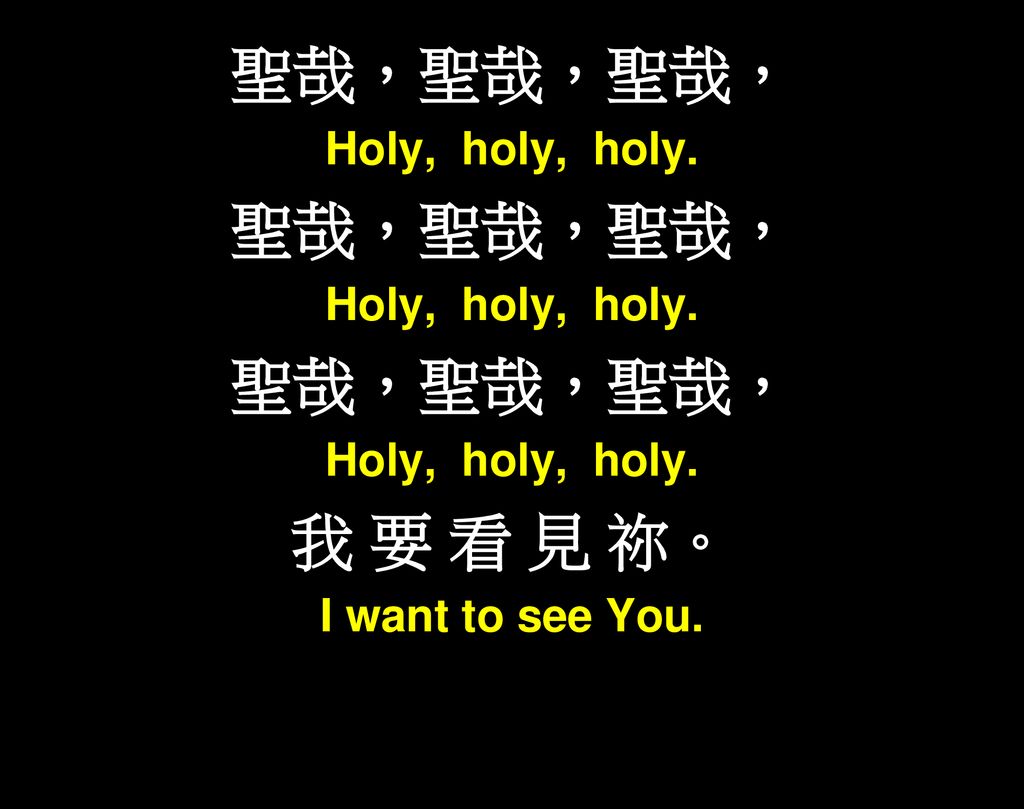 聖哉，聖哉，聖哉， Holy, holy, holy. 我 要 看 見 祢。 I want to see You.