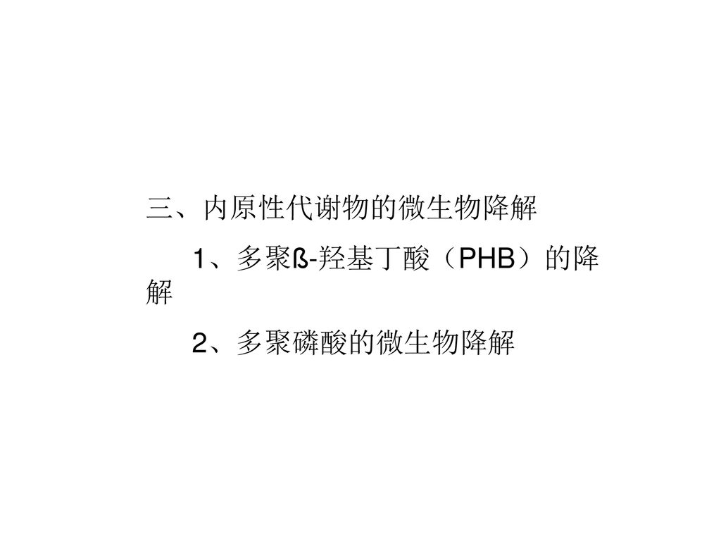 三、内原性代谢物的微生物降解 1、多聚ß-羟基丁酸（PHB）的降解 2、多聚磷酸的微生物降解