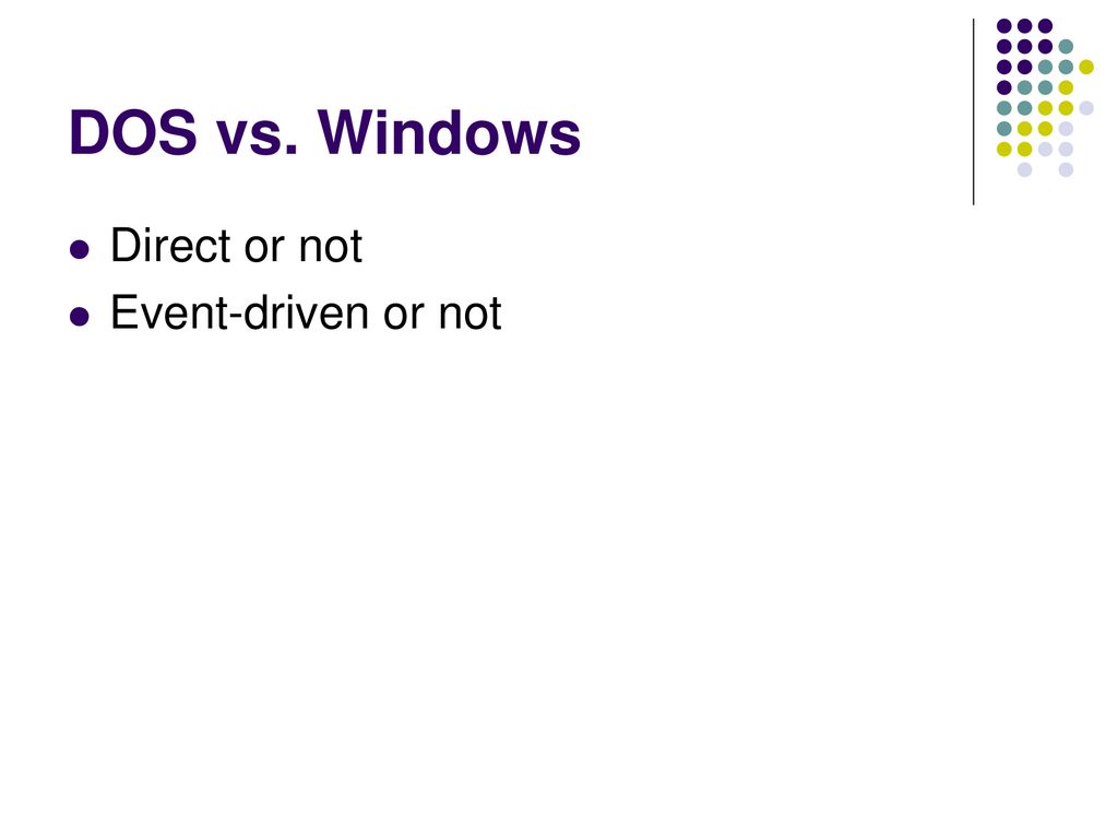 DOS vs. Windows Direct or not Event-driven or not