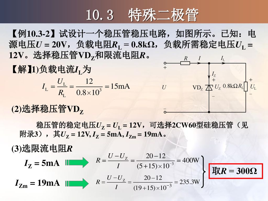 10.3 特殊二极管 【例10.3-2】试设计一个稳压管稳压电路，如图所示。已知：电源电压U = 20V，负载电阻RL = 0.8kΩ，负载所需稳定电压UL = 12V。选择稳压管VDZ和限流电阻R。