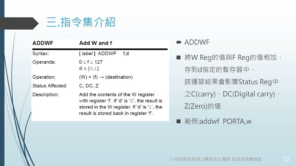 三.指令集介紹 ADDWF. 將W Reg的值與F Reg的值相加， 存到d指定的暫存器中， 該運算結果會影響Status Reg中 之C(carry)、DC(Digital carry)、 Z(Zero)的值.