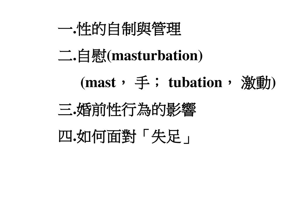 一.性的自制與管理 二.自慰(masturbation) (mast， 手； tubation， 激動) 三.婚前性行為的影響 四.如何面對「失足」