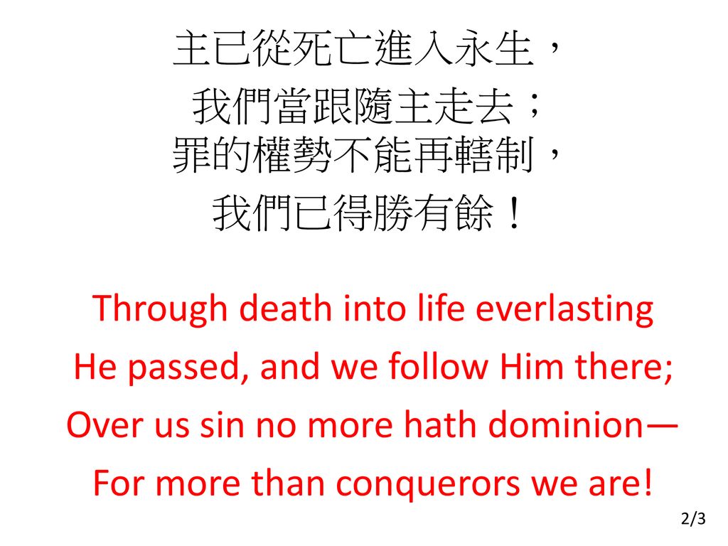 主已從死亡進入永生， 我們當跟隨主走去； 罪的權勢不能再轄制， 我們已得勝有餘！