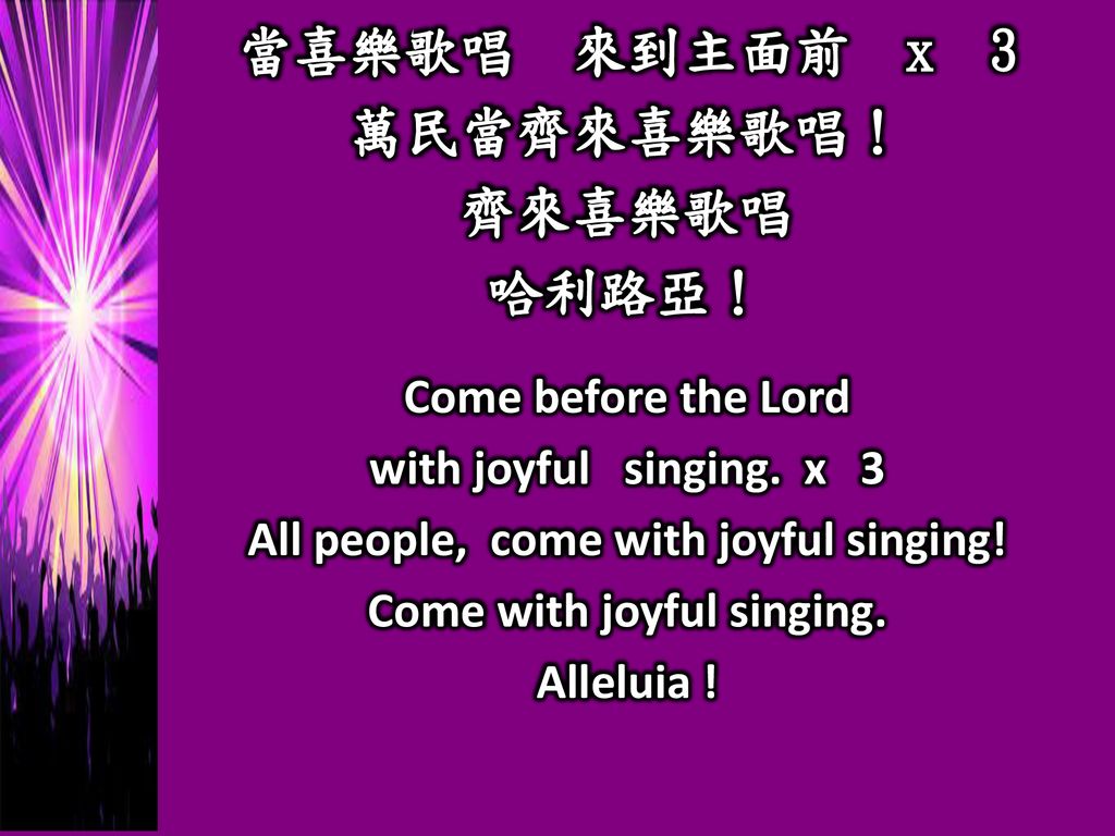 All people, come with joyful singing! Come with joyful singing.