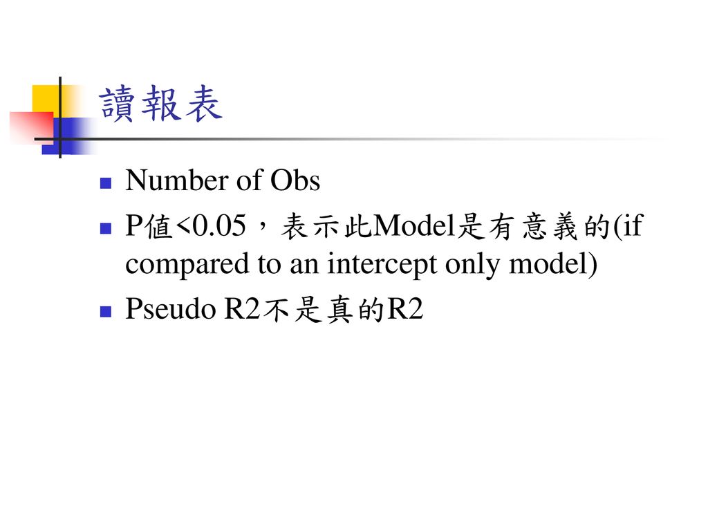 讀報表 Number of Obs P値<0.05，表示此Model是有意義的(if compared to an intercept only model) Pseudo R2不是真的R2