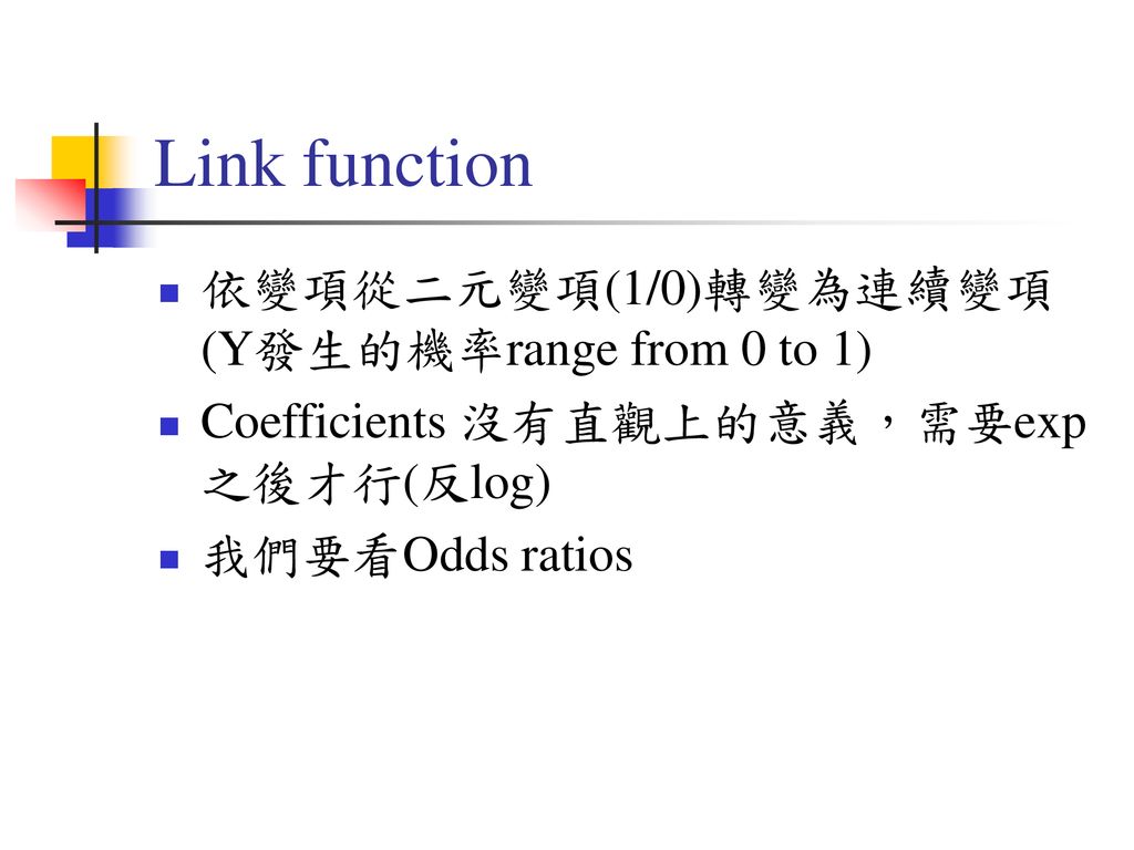 Link function 依變項從二元變項(1/0)轉變為連續變項(Y發生的機率range from 0 to 1)