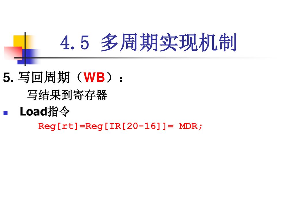 4.5 多周期实现机制 5. 写回周期（WB）： 写结果到寄存器 Load指令 Reg[rt]=Reg[IR[20-16]]= MDR;