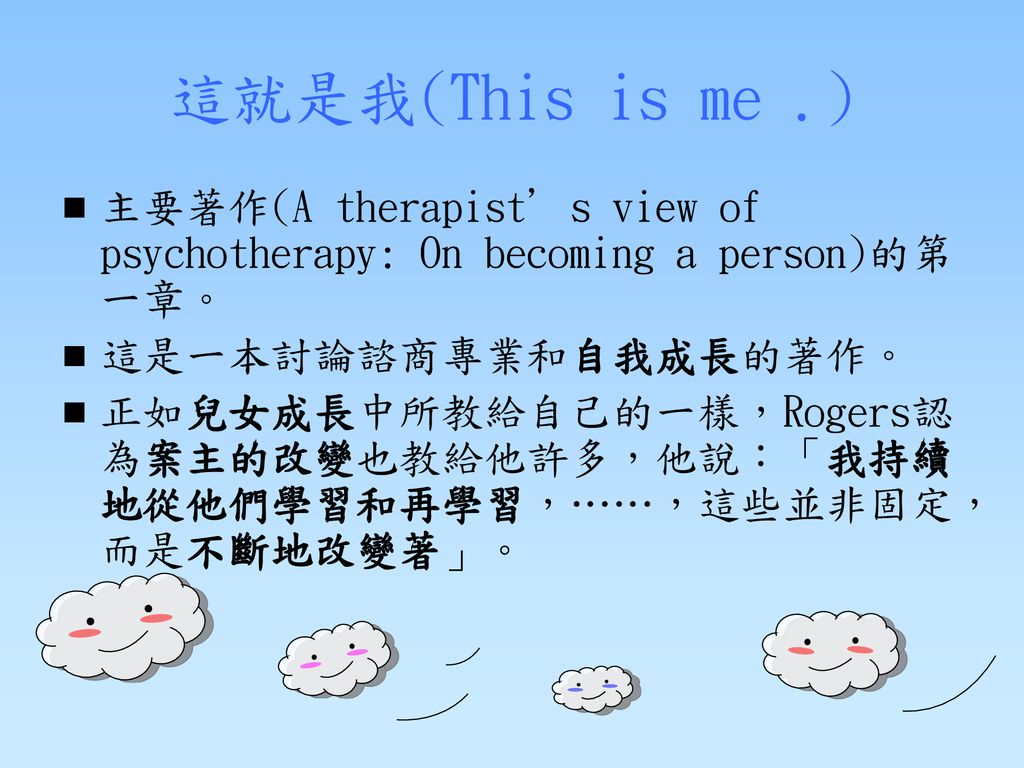 這就是我(This is me .) 主要著作(A therapist’s view of psychotherapy: On becoming a person)的第一章。 這是一本討論諮商專業和自我成長的著作。