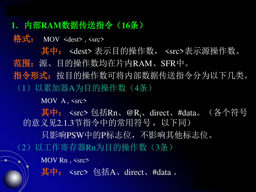 1．内部RAM数据传送指令（16条） 格式： MOV <dest> , <src> 其中： <dest> 表示目的操作数， <src>表示源操作数。 范围：源、目的操作数均在片内RAM、SFR中。
